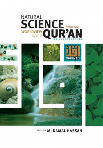 NATURAL SCIENCE FROM THE WORLDVIEW OF THE QUR’AN: AN INTRODUCTION VOLUME 1