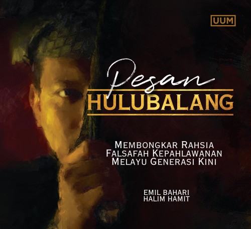 MESSAGE OF THE HULUBALANG: UNVEILING THE MALAY HEROISM PHILOSOPHY OF TODAY’S GENERATION